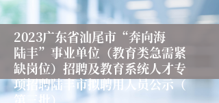 2023广东省汕尾市“奔向海陆丰”事业单位（教育类急需紧缺岗位）招聘及教育系统人才专项招聘陆丰市拟聘用人员公示（第三批）