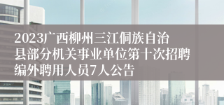 2023广西柳州三江侗族自治县部分机关事业单位第十次招聘编外聘用人员7人公告