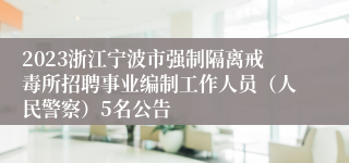 2023浙江宁波市强制隔离戒毒所招聘事业编制工作人员（人民警察）5名公告