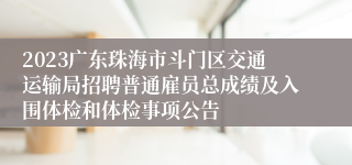 2023广东珠海市斗门区交通运输局招聘普通雇员总成绩及入围体检和体检事项公告
