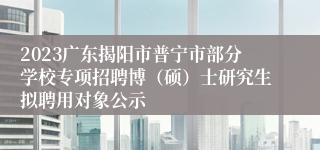 2023广东揭阳市普宁市部分学校专项招聘博（硕）士研究生拟聘用对象公示