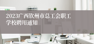 2023广西钦州市总工会职工学校聘用通知