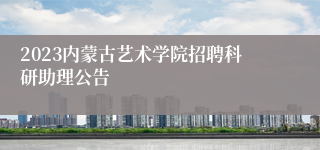 2023内蒙古艺术学院招聘科研助理公告