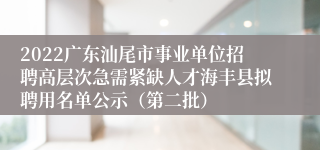 2022广东汕尾市事业单位招聘高层次急需紧缺人才海丰县拟聘用名单公示（第二批）