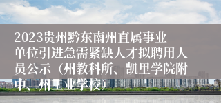 2023贵州黔东南州直属事业单位引进急需紧缺人才拟聘用人员公示（州教科所、凯里学院附中、州工业学校）
