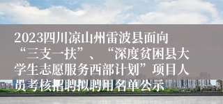 2023四川凉山州雷波县面向“三支一扶”、“深度贫困县大学生志愿服务西部计划”项目人员考核招聘拟聘用名单公示