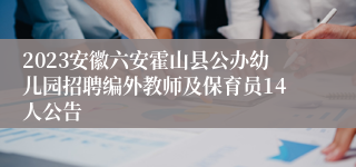 2023安徽六安霍山县公办幼儿园招聘编外教师及保育员14人公告