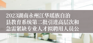 2023湖南永州江华瑶族自治县教育系统第二批引进高层次和急需紧缺专业人才拟聘用人员公示
