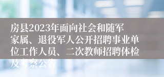 房县2023年面向社会和随军家属、退役军人公开招聘事业单位工作人员、二次教师招聘体检及考察公告