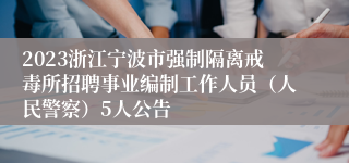 2023浙江宁波市强制隔离戒毒所招聘事业编制工作人员（人民警察）5人公告