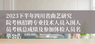 2023下半年四川省曲艺研究院考核招聘专业技术人员入围人员考核总成绩及参加体检人员名单公告
