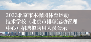 2023北京市木樨园体育运动技术学校（北京市排球运动管理中心）招聘拟聘用人员公示