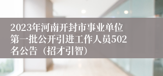 2023年河南开封市事业单位第一批公开引进工作人员502名公告（招才引智）