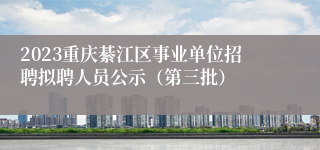 2023重庆綦江区事业单位招聘拟聘人员公示（第三批）