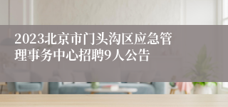 2023北京市门头沟区应急管理事务中心招聘9人公告