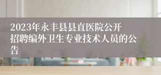 2023年永丰县县直医院公开招聘编外卫生专业技术人员的公告