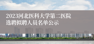 2023河北医科大学第二医院选聘拟聘人员名单公示