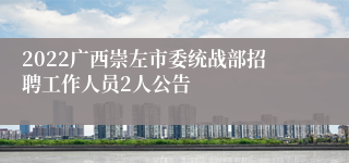 2022广西崇左市委统战部招聘工作人员2人公告