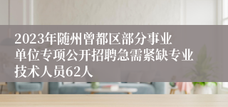 2023年随州曾都区部分事业单位专项公开招聘急需紧缺专业技术人员62人