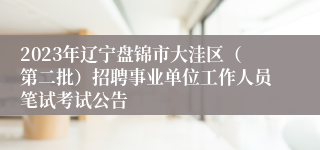 2023年辽宁盘锦市大洼区（第二批）招聘事业单位工作人员笔试考试公告