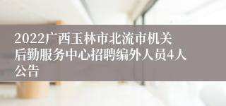 2022广西玉林市北流市机关后勤服务中心招聘编外人员4人公告