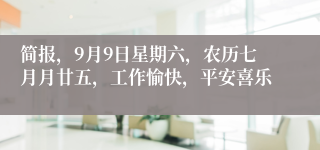 简报，9月9日星期六，农历七月月廿五，工作愉快，平安喜乐