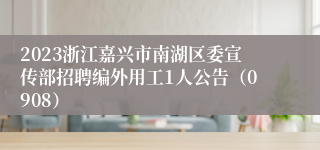 2023浙江嘉兴市南湖区委宣传部招聘编外用工1人公告（0908）