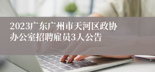 2023广东广州市天河区政协办公室招聘雇员3人公告