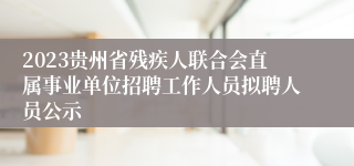 2023贵州省残疾人联合会直属事业单位招聘工作人员拟聘人员公示