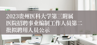 2023贵州医科大学第三附属医院招聘事业编制工作人员第二批拟聘用人员公示
