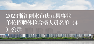 2023浙江丽水市庆元县事业单位招聘体检合格人员名单（4）公示