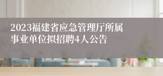 2023福建省应急管理厅所属事业单位拟招聘4人公告