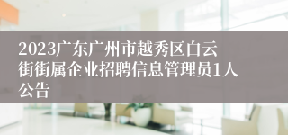 2023广东广州市越秀区白云街街属企业招聘信息管理员1人公告