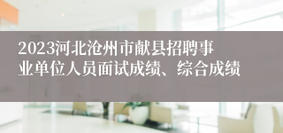 2023河北沧州市献县招聘事业单位人员面试成绩、综合成绩