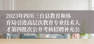 2023年四川三台县教育和体育局引进高层次教育专业技术人才第四批次公开考核招聘补充公告