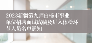 2023新疆第九师白杨市事业单位招聘面试成绩及进入体检环节人员名单通知