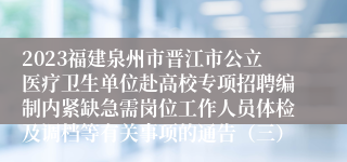 2023福建泉州市晋江市公立医疗卫生单位赴高校专项招聘编制内紧缺急需岗位工作人员体检及调档等有关事项的通告（三）