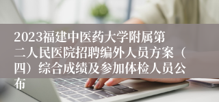 2023福建中医药大学附属第二人民医院招聘编外人员方案（四）综合成绩及参加体检人员公布
