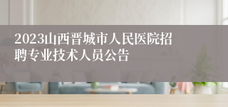 2023山西晋城市人民医院招聘专业技术人员公告