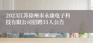 2023江苏徐州市永康电子科技有限公司招聘31人公告