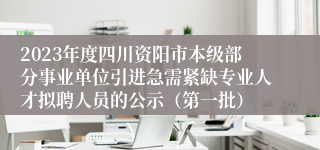 2023年度四川资阳市本级部分事业单位引进急需紧缺专业人才拟聘人员的公示（第一批）