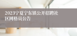 2023宁夏宁东镇公开招聘社区网格员公告