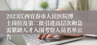 2023江西宜春市人民医院博士岗位及第二批引进高层次和急需紧缺人才入闱考察人员名单公告