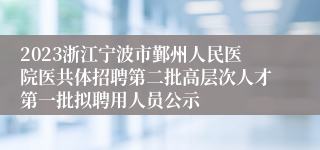 2023浙江宁波市鄞州人民医院医共体招聘第二批高层次人才第一批拟聘用人员公示