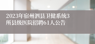 2023年宿州泗县卫健系统3所县级医院招聘61人公告