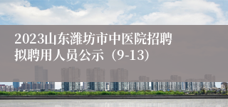 2023山东潍坊市中医院招聘拟聘用人员公示（9-13）