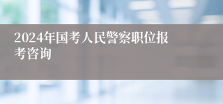 2024年国考人民警察职位报考咨询