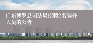 广东博罗县司法局招聘2名编外人员的公告 