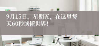 9月15日，星期五，在这里每天60秒读懂世界！