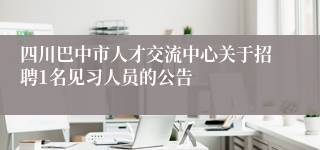 四川巴中市人才交流中心关于招聘1名见习人员的公告